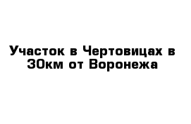 Участок в Чертовицах в 30км от Воронежа